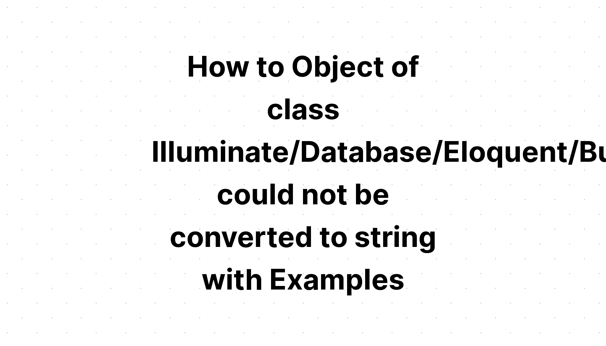 Cách đối tượng của lớp Illuminate\\Database\\Eloquent\\Builder không thể chuyển đổi thành chuỗi với các ví dụ